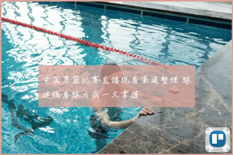 中国男篮比赛直播观看渠道整理 球迷线看球方式一文掌握
