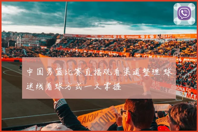 中国男篮比赛直播观看渠道整理 球迷线看球方式一文掌握